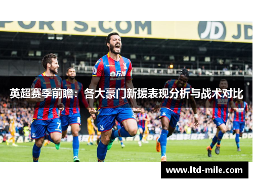 英超赛季前瞻：各大豪门新援表现分析与战术对比