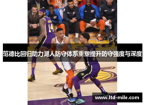 范德比回归助力湖人防守体系重塑提升防守强度与深度