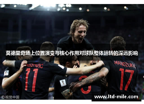 莫德里奇场上位置演变与核心作用对球队整体运转的深远影响