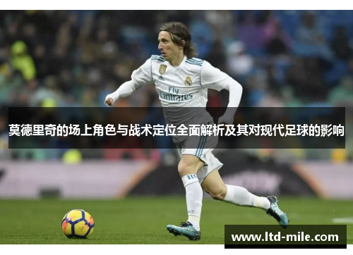 莫德里奇的场上角色与战术定位全面解析及其对现代足球的影响