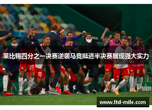 莱比锡四分之一决赛逆袭马竞挺进半决赛展现强大实力