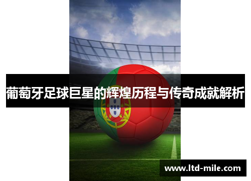 葡萄牙足球巨星的辉煌历程与传奇成就解析