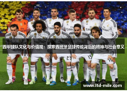 西甲球队文化与价值观：探索西班牙足球传统背后的精神与社会意义