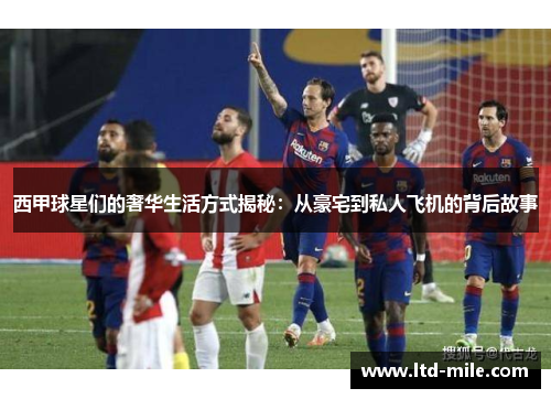 西甲球星们的奢华生活方式揭秘：从豪宅到私人飞机的背后故事