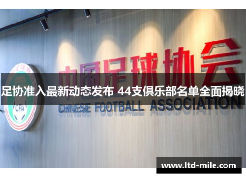 足协准入最新动态发布 44支俱乐部名单全面揭晓