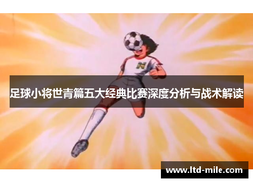 足球小将世青篇五大经典比赛深度分析与战术解读