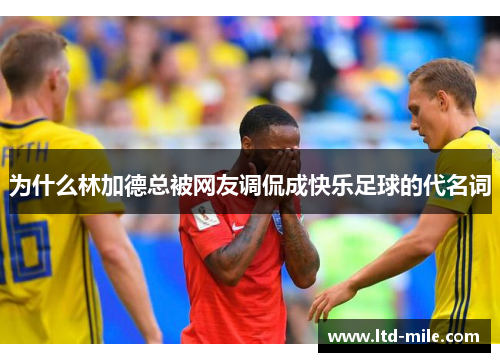 为什么林加德总被网友调侃成快乐足球的代名词