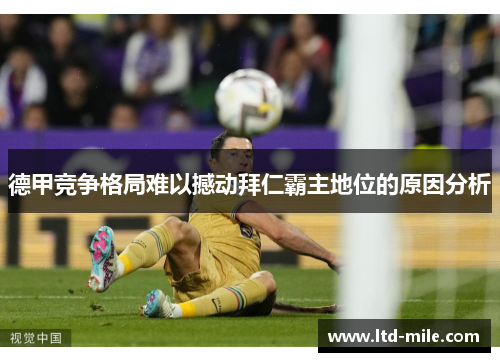 德甲竞争格局难以撼动拜仁霸主地位的原因分析