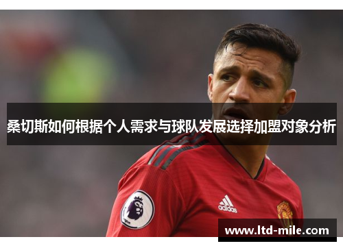 桑切斯如何根据个人需求与球队发展选择加盟对象分析