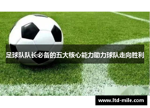 足球队队长必备的五大核心能力助力球队走向胜利