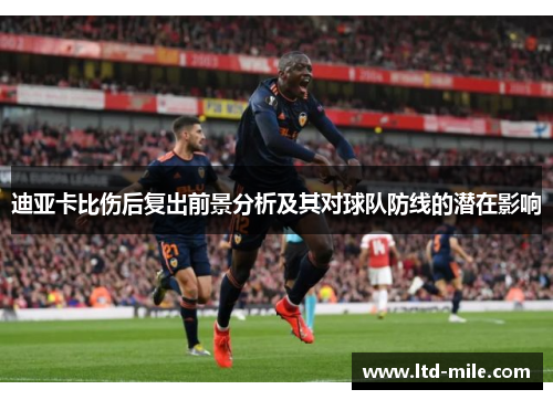 迪亚卡比伤后复出前景分析及其对球队防线的潜在影响