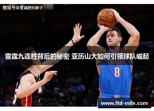 雷霆九连胜背后的秘密 亚历山大如何引领球队崛起 雷霆九连胜背后的秘密 亚历山大如何引领球队崛起