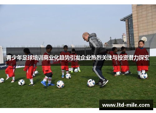 青少年足球培训商业化趋势引发企业热烈关注与投资潜力探索 青少年足球培训商业化趋势引发企业热烈关注与投资潜力探索