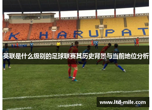 英联是什么级别的足球联赛其历史背景与当前地位分析