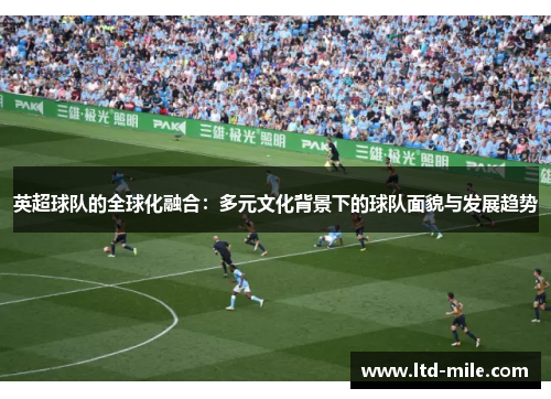 英超球队的全球化融合：多元文化背景下的球队面貌与发展趋势