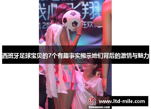 西班牙足球宝贝的7个有趣事实揭示她们背后的激情与魅力