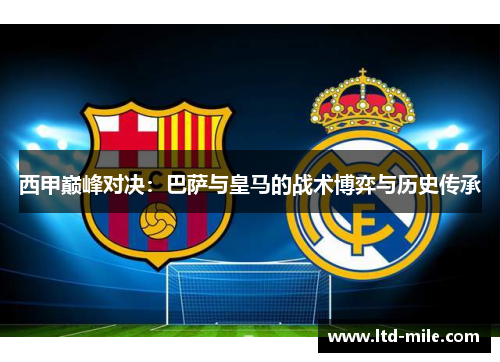 西甲巅峰对决：巴萨与皇马的战术博弈与历史传承