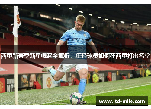 西甲新赛季新星崛起全解析：年轻球员如何在西甲打出名堂