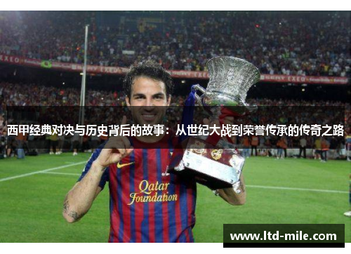 西甲经典对决与历史背后的故事：从世纪大战到荣誉传承的传奇之路