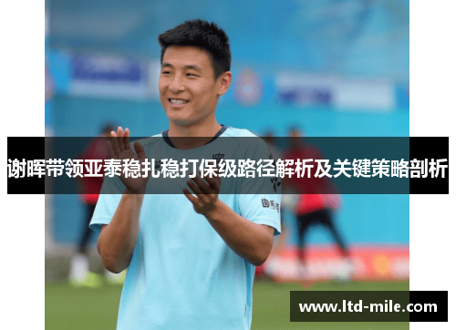 谢晖带领亚泰稳扎稳打保级路径解析及关键策略剖析