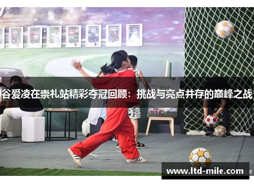 谷爱凌在崇礼站精彩夺冠回顾:挑战与亮点并存的巅峰之战 谷爱凌在崇礼站精彩夺冠回顾:挑战与亮点并存的巅峰之战