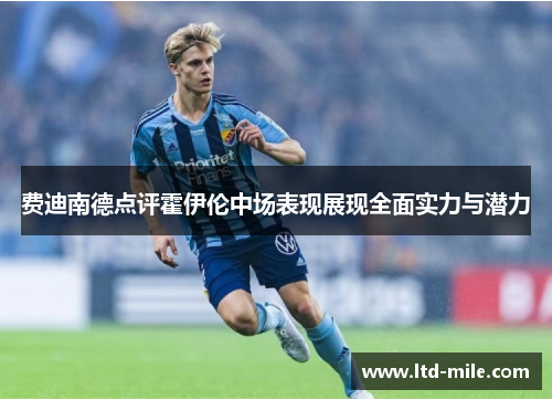 费迪南德点评霍伊伦中场表现展现全面实力与潜力 费迪南德点评霍伊伦中场表现展现全面实力与潜力
