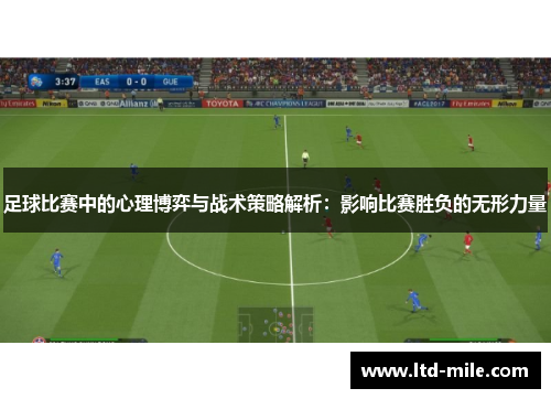 足球比赛中的心理博弈与战术策略解析：影响比赛胜负的无形力量