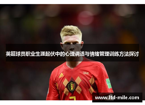 英超球员职业生涯起伏中的心理调适与情绪管理训练方法探讨