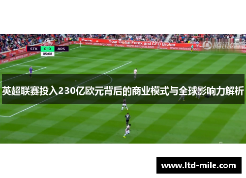 英超联赛投入230亿欧元背后的商业模式与全球影响力解析