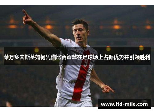 莱万多夫斯基如何凭借比赛智慧在足球场上占据优势并引领胜利