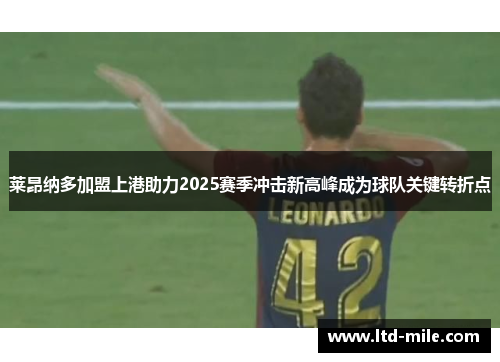 莱昂纳多加盟上港助力2025赛季冲击新高峰成为球队关键转折点 莱昂纳多加盟上港助力2025赛季冲击新高峰成为球队关键转折点