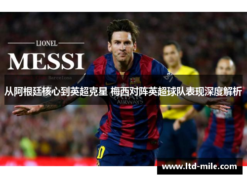 从阿根廷核心到英超克星 梅西对阵英超球队表现深度解析