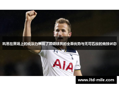 凯恩在赛场上的统治力展现了顶级球员的全面优势与无可匹敌的竞技状态 凯恩在赛场上的统治力展现了顶级球员的全面优势与无可匹敌的竞技状态