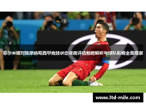 菲尔米诺对阵摩纳哥西甲竞技状态深度评估前瞻解析与球队影响全面观察