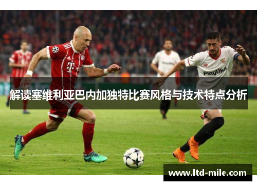 解读塞维利亚巴内加独特比赛风格与技术特点分析