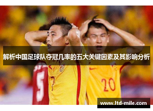 解析中国足球队夺冠几率的五大关键因素及其影响分析