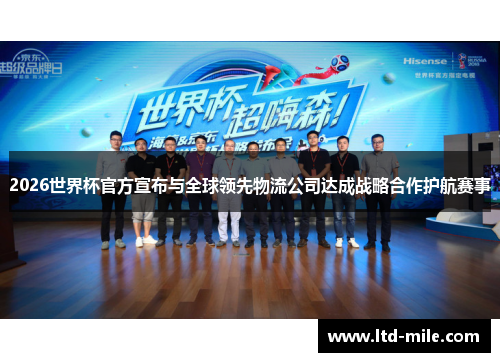 2026世界杯官方宣布与全球领先物流公司达成战略合作护航赛事 2026世界杯官方宣布与全球领先物流公司达成战略合作护航赛事