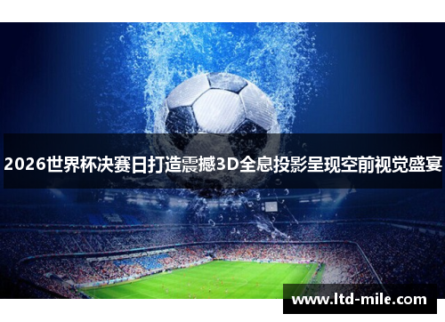 2026世界杯决赛日打造震撼3D全息投影呈现空前视觉盛宴 2026世界杯决赛日打造震撼3D全息投影呈现空前视觉盛宴