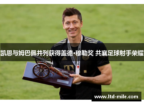 凯恩与姆巴佩并列获得盖德·穆勒奖 共襄足球射手荣耀 凯恩与姆巴佩并列获得盖德·穆勒奖 共襄足球射手荣耀