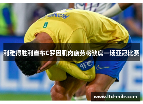 利雅得胜利宣布C罗因肌肉疲劳将缺席一场亚冠比赛 利雅得胜利宣布C罗因肌肉疲劳将缺席一场亚冠比赛