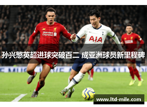 孙兴慜英超进球突破百二 成亚洲球员新里程碑 孙兴慜英超进球突破百二 成亚洲球员新里程碑