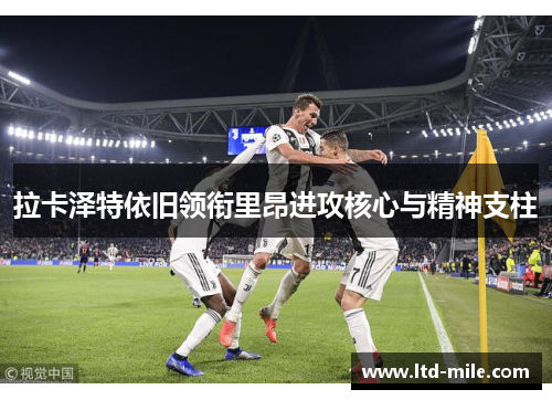 拉卡泽特依旧领衔里昂进攻核心与精神支柱