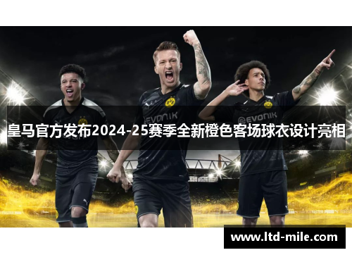 皇马官方发布2024-25赛季全新橙色客场球衣设计亮相