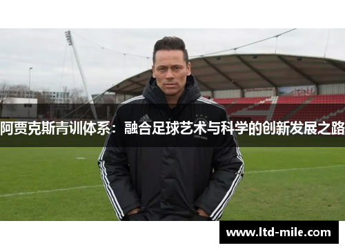 阿贾克斯青训体系：融合足球艺术与科学的创新发展之路